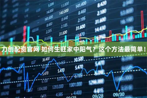 力创配资官网 如何生旺家中阳气？这个方法最简单！