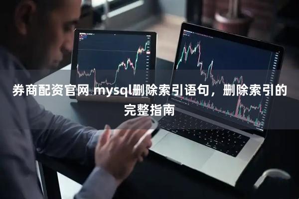 券商配资官网 mysql删除索引语句，删除索引的完整指南