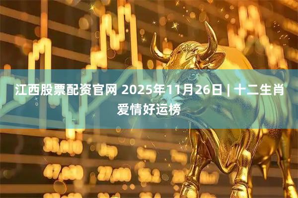 江西股票配资官网 2025年11月26日 | 十二生肖爱情好运榜