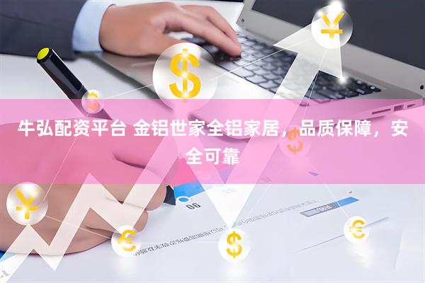 牛弘配资平台 金铝世家全铝家居，品质保障，安全可靠