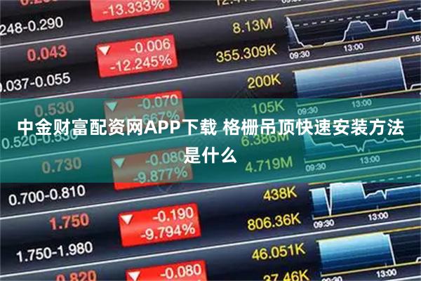 中金财富配资网APP下载 格栅吊顶快速安装方法是什么