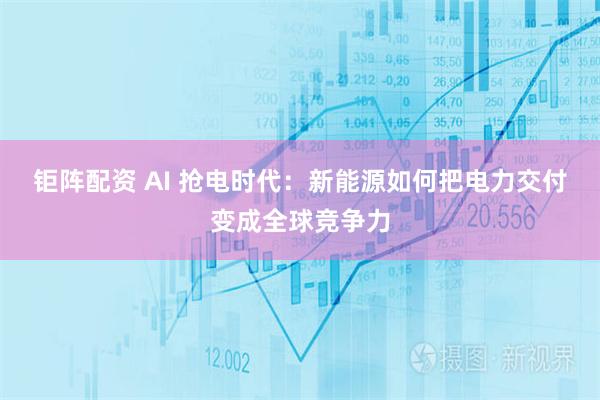 钜阵配资 AI 抢电时代：新能源如何把电力交付变成全球竞争力