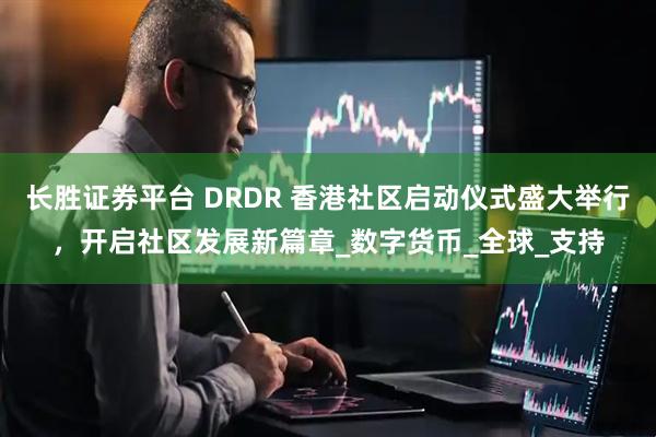 长胜证券平台 DRDR 香港社区启动仪式盛大举行，开启社区发展新篇章_数字货币_全球_支持