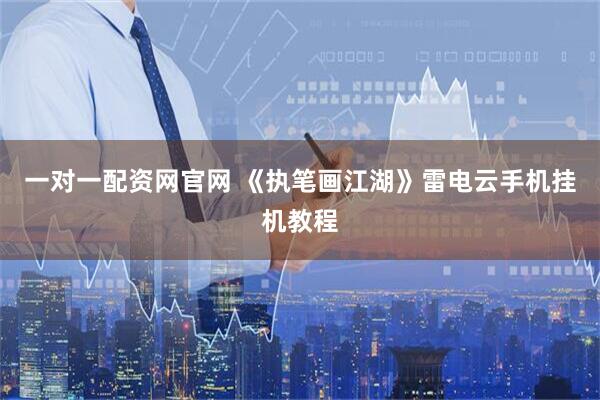 一对一配资网官网 《执笔画江湖》雷电云手机挂机教程